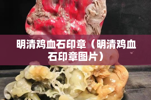 明清雞血石印章（明清雞血石印章圖片）