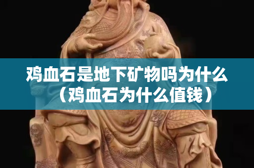 雞血石是地下礦物嗎為什么（雞血石為什么值錢）
