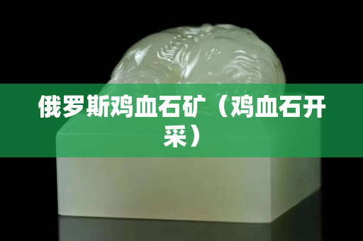 俄羅斯雞血石礦（雞血石開采）
