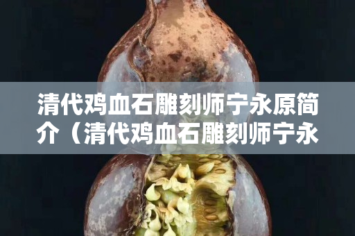 清代雞血石雕刻師寧永原簡介（清代雞血石雕刻師寧永原簡介圖片）