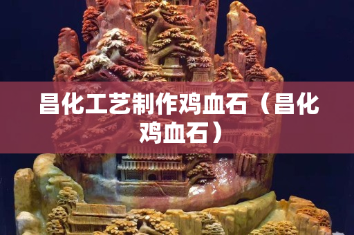 昌化工藝制作雞血石（昌化 雞血石）