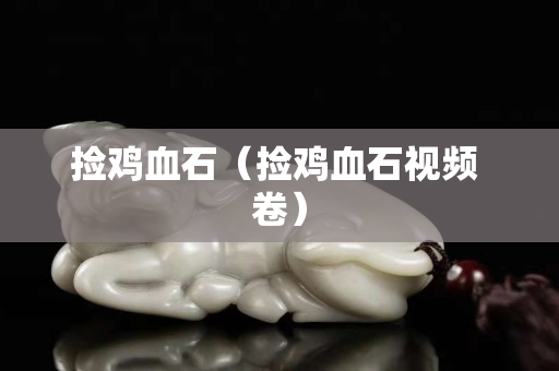 撿雞血石（撿雞血石視頻 卷）