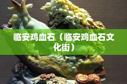 臨安雞血石（臨安雞血石文化街）