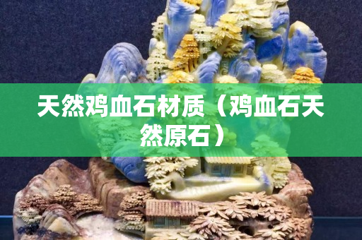 天然雞血石材質(zhì)（雞血石天然原石）
