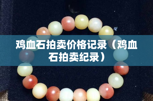 雞血石拍賣價格記錄（雞血石拍賣紀錄）
