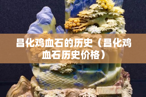 昌化雞血石的歷史（昌化雞血石歷史價(jià)格）