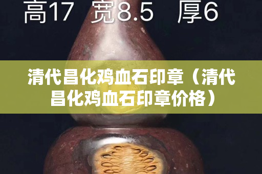 清代昌化雞血石印章（清代昌化雞血石印章價(jià)格）