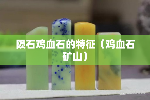 隕石雞血石的特征（雞血石礦山）