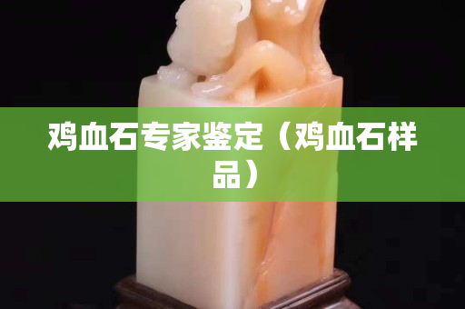 雞血石專家鑒定（雞血石樣品）