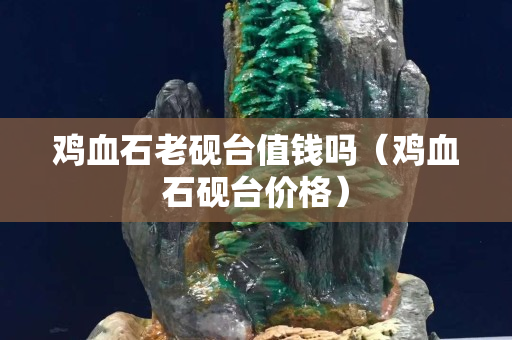 雞血石老硯臺值錢嗎（雞血石硯臺價格）