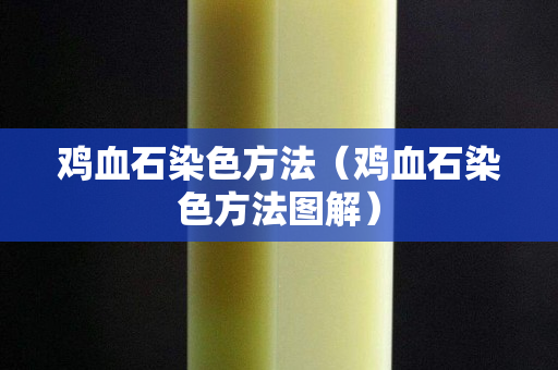 雞血石染色方法（雞血石染色方法圖解）