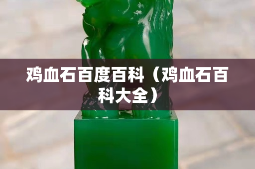 雞血石百度百科（雞血石百科大全）