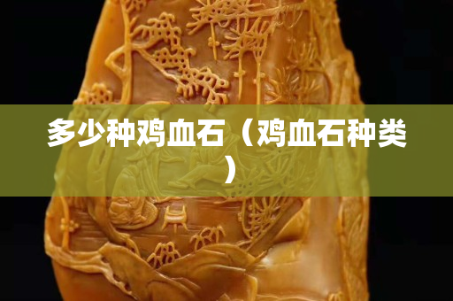 多少種雞血石（雞血石種類）