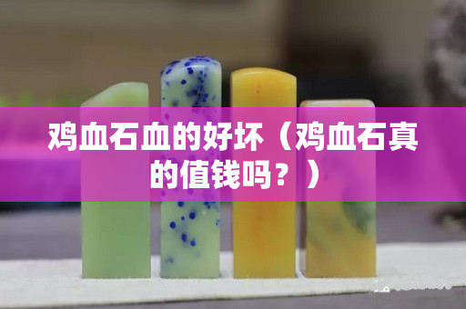 雞血石血的好壞（雞血石真的值錢嗎？）