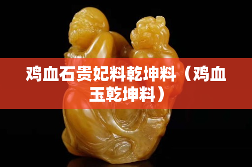 雞血石貴妃料乾坤料（雞血玉乾坤料）