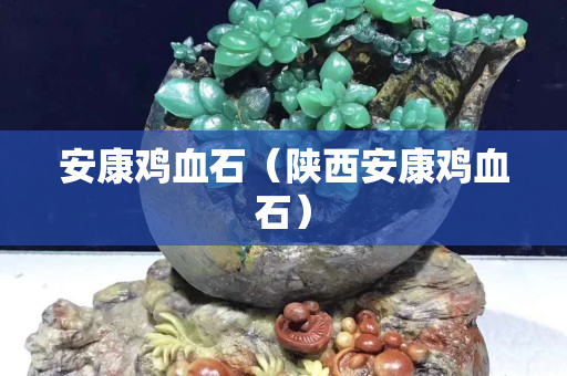 安康雞血石（陜西安康雞血石）