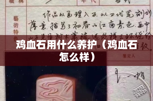 雞血石用什么養(yǎng)護(hù)（雞血石怎么樣）