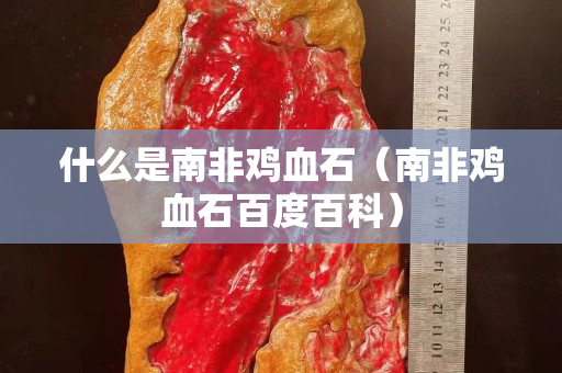 什么是南非雞血石（南非雞血石百度百科）