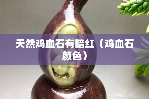 天然雞血石有暗紅（雞血石顏色）