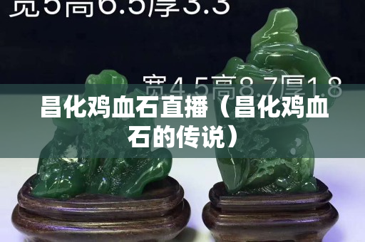 昌化雞血石直播（昌化雞血石的傳說）