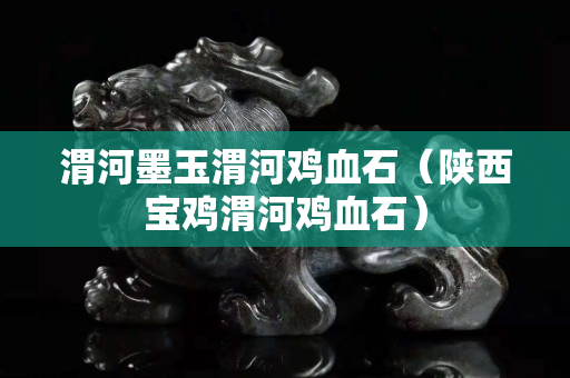 渭河墨玉渭河雞血石（陜西寶雞渭河雞血石）
