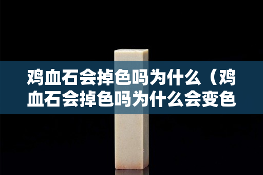 雞血石會掉色嗎為什么（雞血石會掉色嗎為什么會變色）