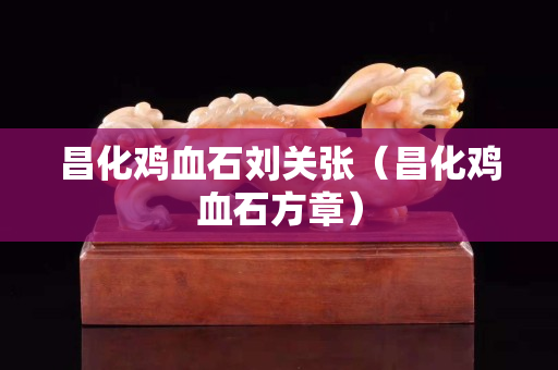 昌化雞血石劉關張（昌化雞血石方章）