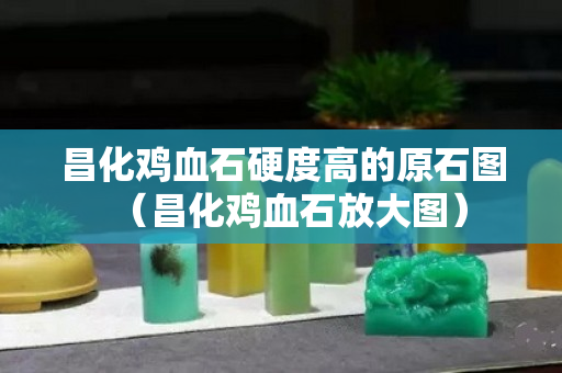 昌化雞血石硬度高的原石圖（昌化雞血石放大圖）