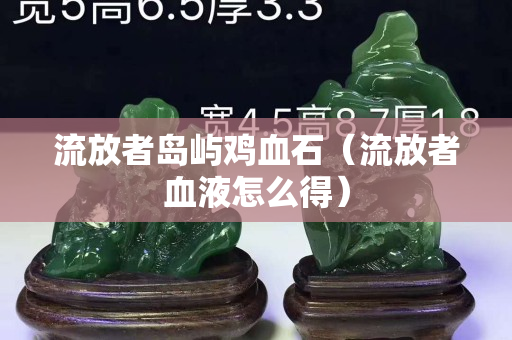流放者島嶼雞血石（流放者血液怎么得）