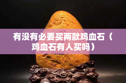 有沒有必要買兩款雞血石（雞血石有人買嗎）