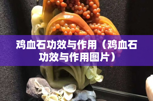 雞血石功效與作用（雞血石功效與作用圖片）