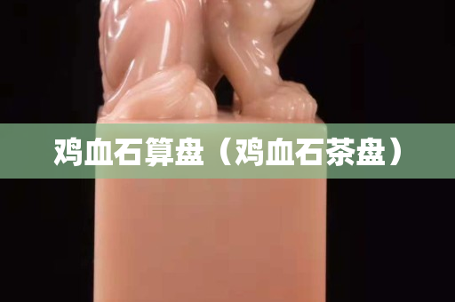 雞血石算盤（雞血石茶盤）