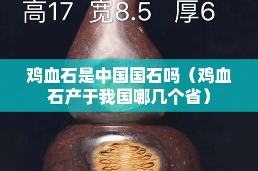 雞血石是中國國石嗎（雞血石產于我國哪幾個?。? title=