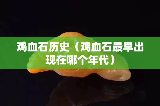 雞血石歷史（雞血石最早出現在哪個年代）