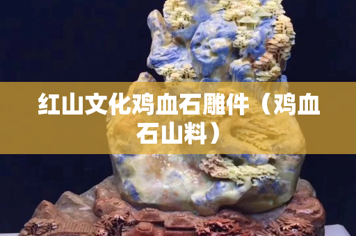 紅山文化雞血石雕件（雞血石山料）