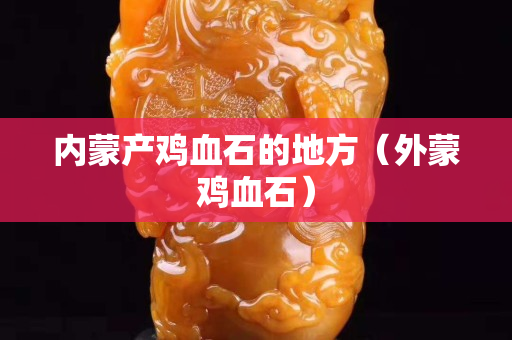 內(nèi)蒙產(chǎn)雞血石的地方（外蒙雞血石）