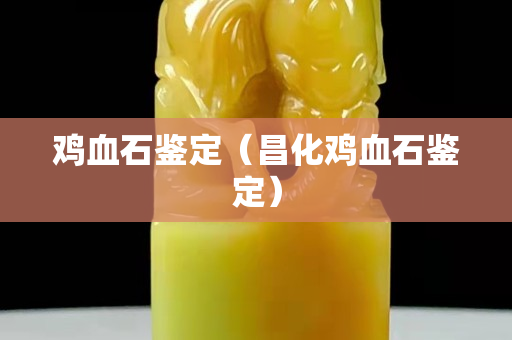 雞血石鑒定（昌化雞血石鑒定）
