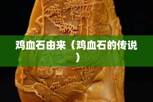 雞血石由來（雞血石的傳說）
