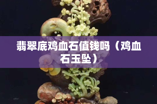 翡翠底雞血石值錢嗎（雞血石玉墜）