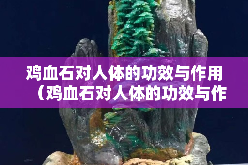 雞血石對人體的功效與作用（雞血石對人體的功效與作用禁忌）