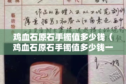 雞血石原石手鐲值多少錢（雞血石原石手鐲值多少錢一個(gè)）