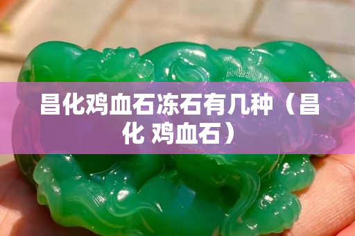 昌化雞血石凍石有幾種（昌化 雞血石）