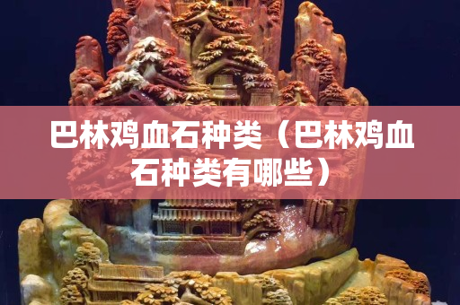 巴林雞血石種類（巴林雞血石種類有哪些）