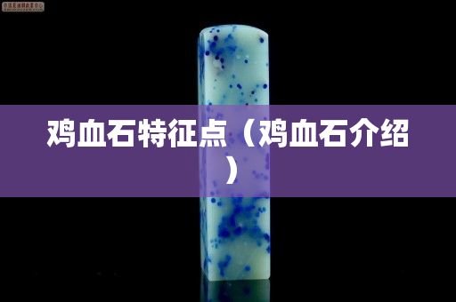 雞血石特征點（雞血石介紹）