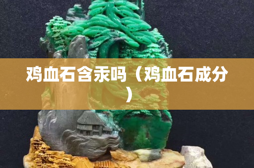 雞血石含汞嗎（雞血石成分）