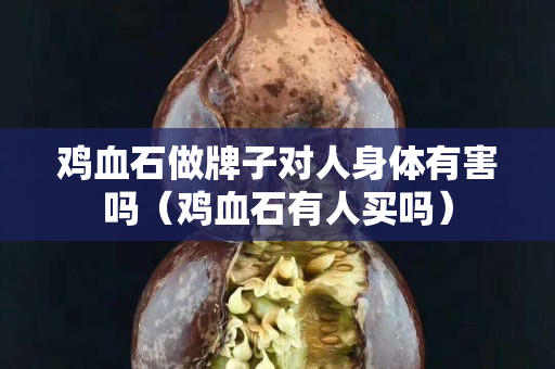雞血石做牌子對人身體有害嗎（雞血石有人買嗎）