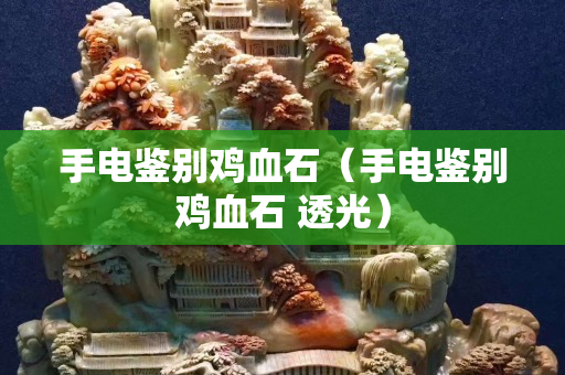 手電鑒別雞血石（手電鑒別雞血石 透光）