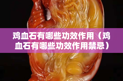 雞血石有哪些功效作用（雞血石有哪些功效作用禁忌）