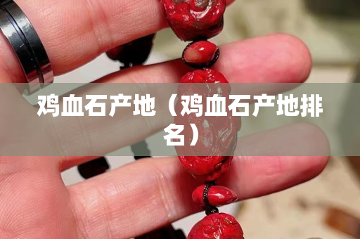 雞血石產地（雞血石產地排名）