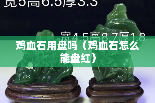 雞血石用盤嗎（雞血石怎么能盤紅）